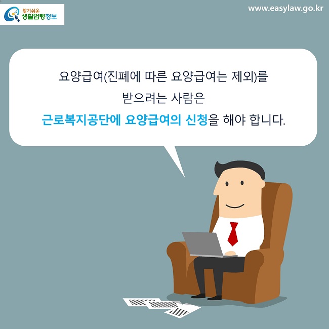 요양급여(진폐에 따른 요양급여는 제외)를 
받으려는 사람은 
근로복지공단에 요양급여의 신청을 해야 합니다.
