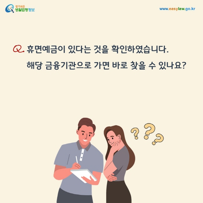 질문: 휴면예금이 있다는 것을 확인하였습니다. 해당 금융기관으로 가면 바로 찾을 수 있나요?