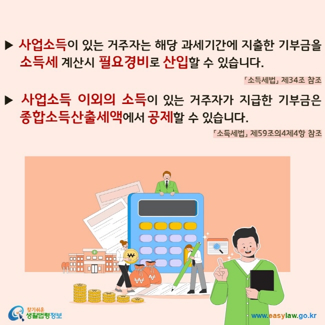 사업소득이 있는 거주자는 해당 과세기간에 지출한 기부금을 소득세 계산시 필요경비로 산입할 수 있습니다. 사업소득 이외의 소득이 있는 거주자가 지급한 기부금은 종합소득산출세액에서 공제할 수 있습니다.