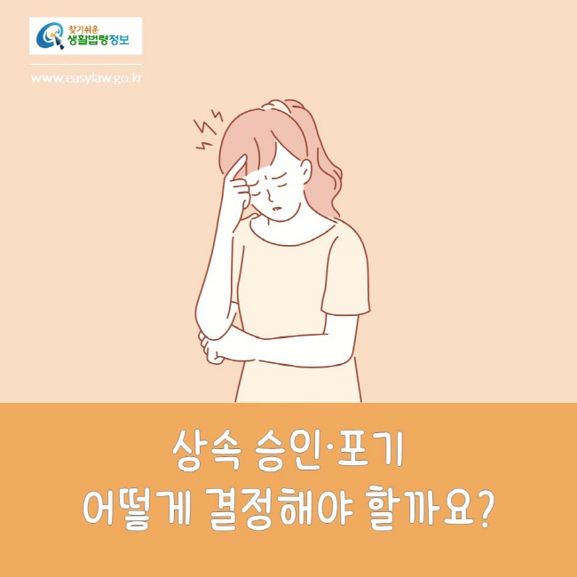 찾기쉬운생활법령정보
www.easylaw.go.kr
상속 승인ㆍ포기 어떻게 결정해야 할까요?

