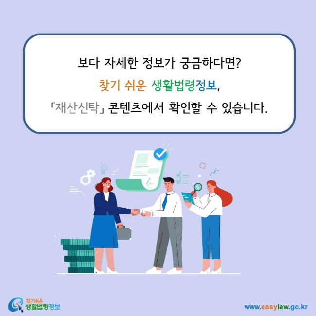 보다 자세한 정보가 궁금하다면? 찾기 쉬운 생활법령정보,  「재산신탁」 콘텐츠에서 확인할 수 있습니다.