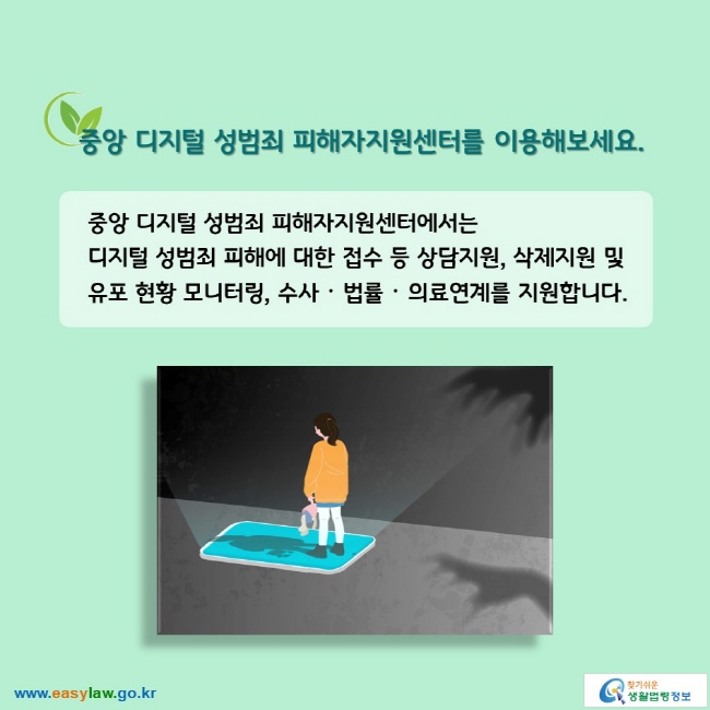 중앙 디지털 성범죄 피해자지원센터를 이용해보세요. 중앙 디지털 성범죄 피해자지원센터에서는 디지털 성범죄 피해에 대한 접수 등 상담지원, 삭제지원 및 유포 현황 모니터링, 수사ᆞ법률ᆞ의료연계를 지원합니다.