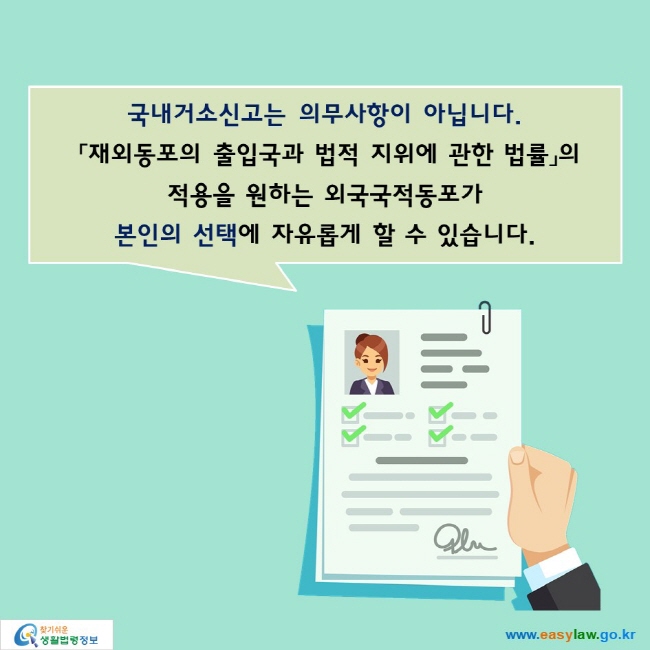 국내거소신고는 의무사항이 아닙니다.
 「재외동포의 출입국과 법적 지위에 관한 법률」의 적용을 원하는 외국국적동포가 본인의 선택에 자유롭게 할 수 있습니다.