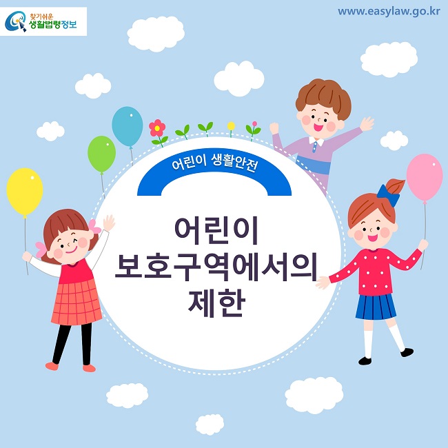 어린이 생활안전 | 01
어린이 보호구역에서의 제한
www.easylaw.go.kr 
찾기 쉬운 생활법령 로고