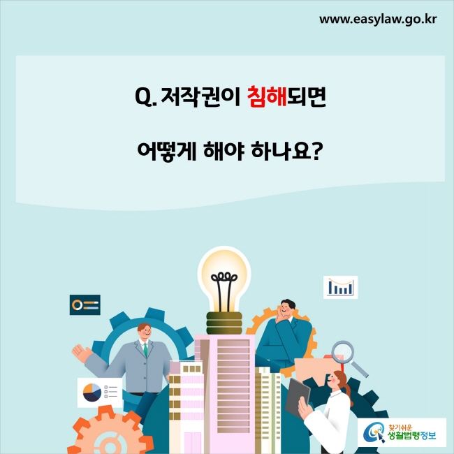 www.easylaw.go.kr Q. 저작권이 침해되면 어떻게 해야 하나요?