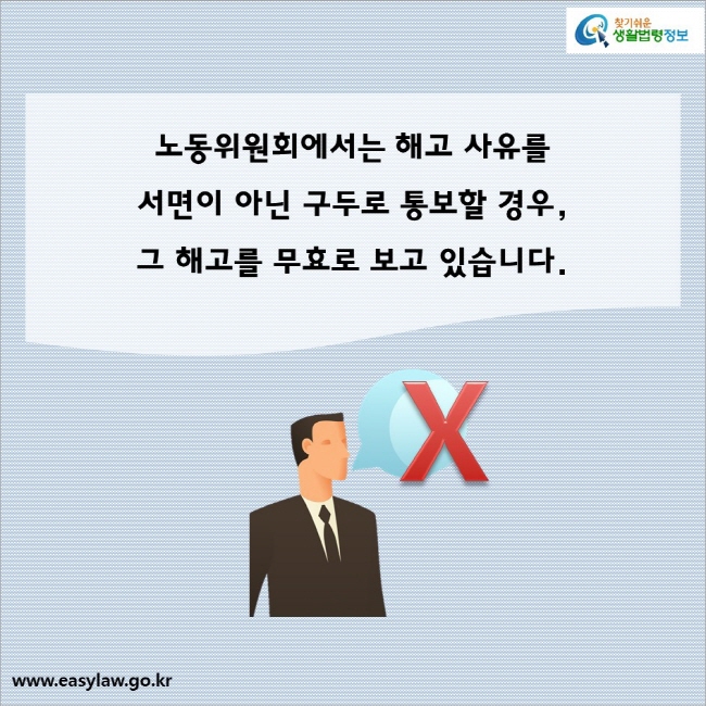 노동위원회에서는 해고 사유를 서면이 아닌 구두로 통보할 경우, 그 해고를 무효로 보고 있습니다.