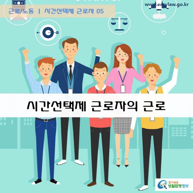 근로/노동 시간선택제 근로자 05 시간선택제 근로자의 근로 www.easylaw.go.kr  찾기쉬운 생활법령정보 로고
