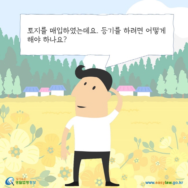 토지를 매입하였는데요. 등기를 하려면 어떻게 해야 하나요? 찾기 쉬운 생활법령정보 로고 www.easylaw.go.kr