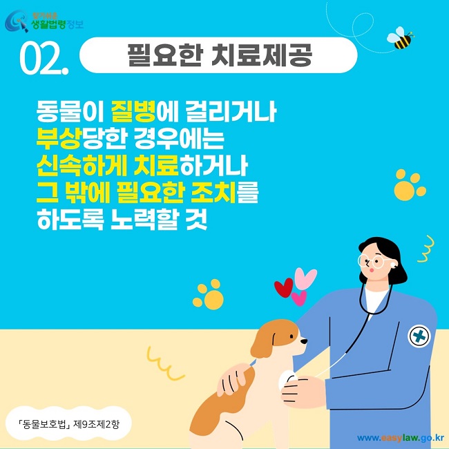 02. 필요한 치료제공 동물이 질병에 걸리거나  부상당한 경우에는  신속하게 치료하거나  그 밖에 필요한 조치를  하도록 노력할 것  「동물보호법」  제9조제2항