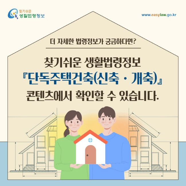 더 자세한 법령정보가 궁금하다면? 찾기쉬운 생활법령정보(www.easylaw.go.kr) 『단독주택건축(신축ㆍ개축)』 콘텐츠에서&nbsp;확인할 수 있습니다.