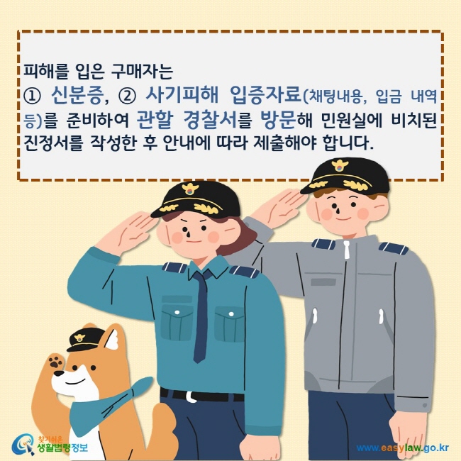 피해를 입은 구매자는  ① 신분증, ② 사기피해 입증자료(채팅내용, 입금 내역 등)를 준비하여 관할 경찰서를 방문해 민원실에 비치된 진정서를 작성한 후 안내에 따라 제출해야 합니다.