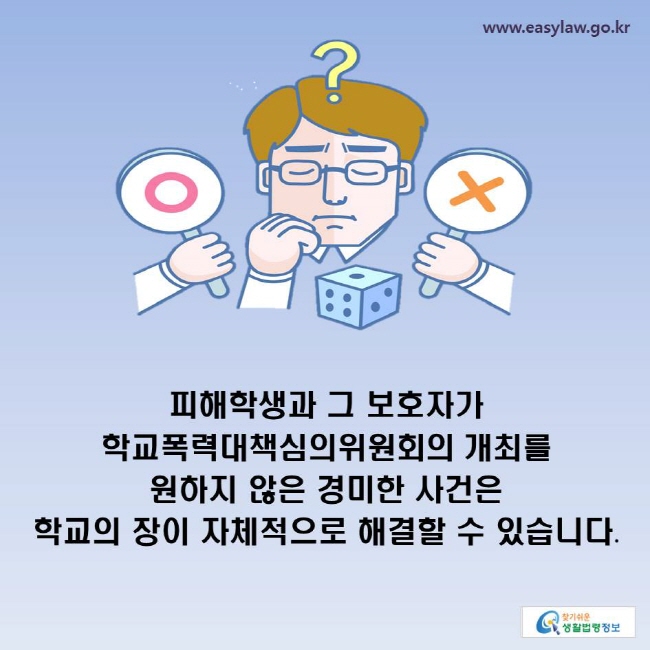 피해학생과 그 보호자가 학교폭력대책심의위원회의 개최를 원하지 않은 경미한 사건은 학교의 장이 자체적으로 해결할 수 있습니다.