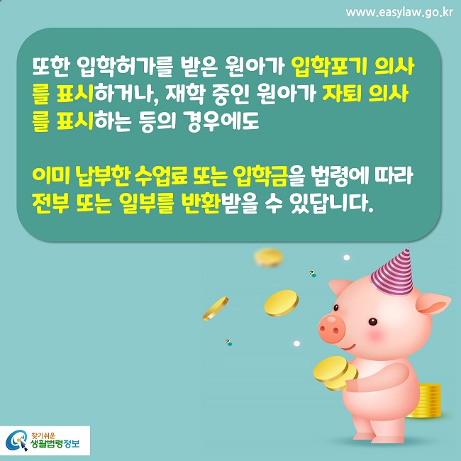 또한 입학허가를 받은 원아가 입학포기 의사를 표시하거나, 재학 중인 원아가 자퇴 의사를 표시하는 등의 경우에도 

이미 납부한 수업료 또는 입학금을 법령에 따라 
전부 또는 일부를 반환받을 수 있답니다.
