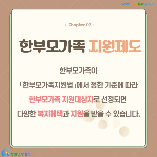 한부모가족이 「한부모가족지원법」에서 정한 기준에 따라 한부모가족 지원대상자로 선정되면  다양한 복지혜택과 지원을 받을 수 있습니다.