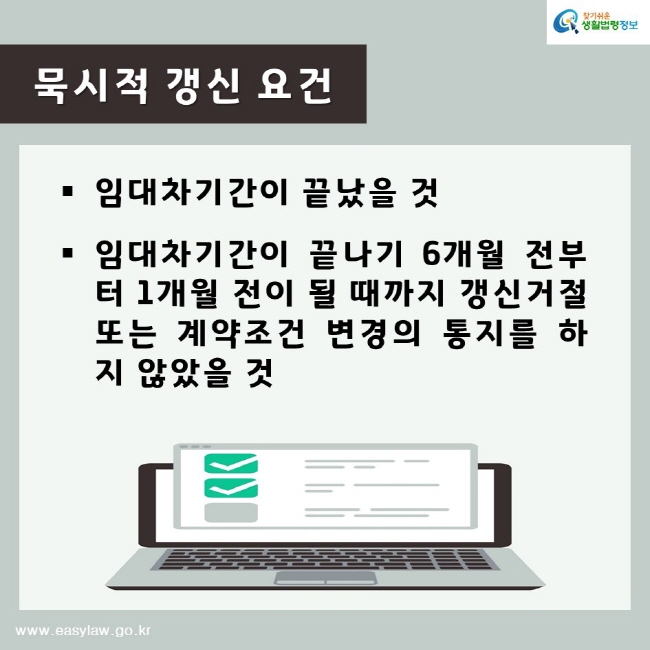 찾기쉬운생활법령정보www.easylaw.go.kr묵시적 갱신 요건 임대차기간이 끝났을 것임대차기간이 끝나기 6개월 전부터 1개월 전이 될 때까지 갱신거절 또는 계약조건 변경의 통지를 하지 않았을 것 