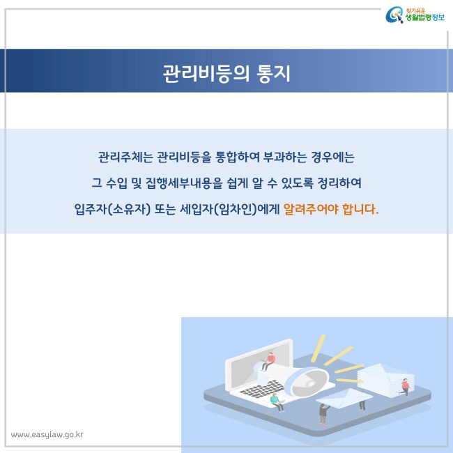 관리주체는 관리비등을 통합하여 부과하는 경우에는 
그 수입 및 집행세부내용을 쉽게 알 수 있도록 정리하여 
입주자(소유자) 또는 세입자(임차인)에게 알려주어야 합니다.
