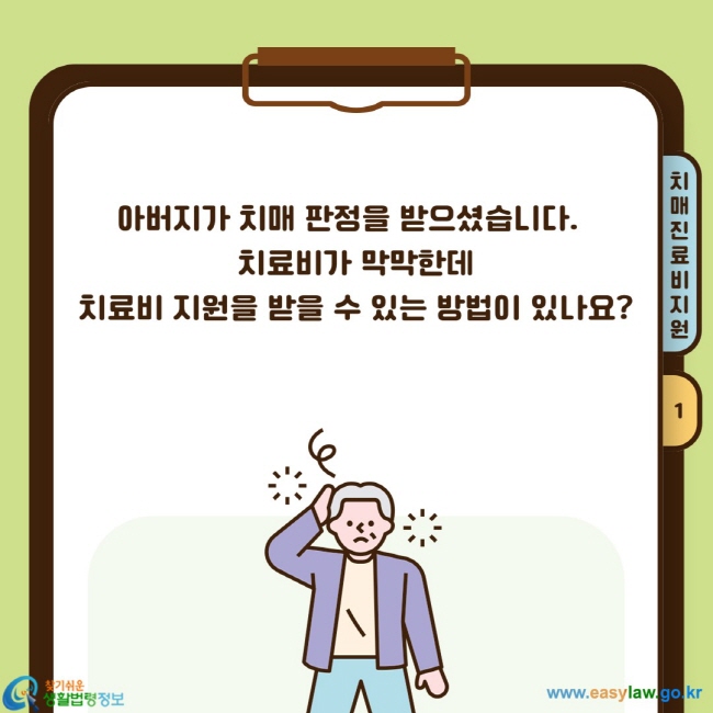 아버지가&nbsp;치매 판정을 받으셨습니다.&nbsp;&nbsp; 치료비가 막막한데 치료비 지원을 받을 수 있는 방법이&nbsp;있나요?