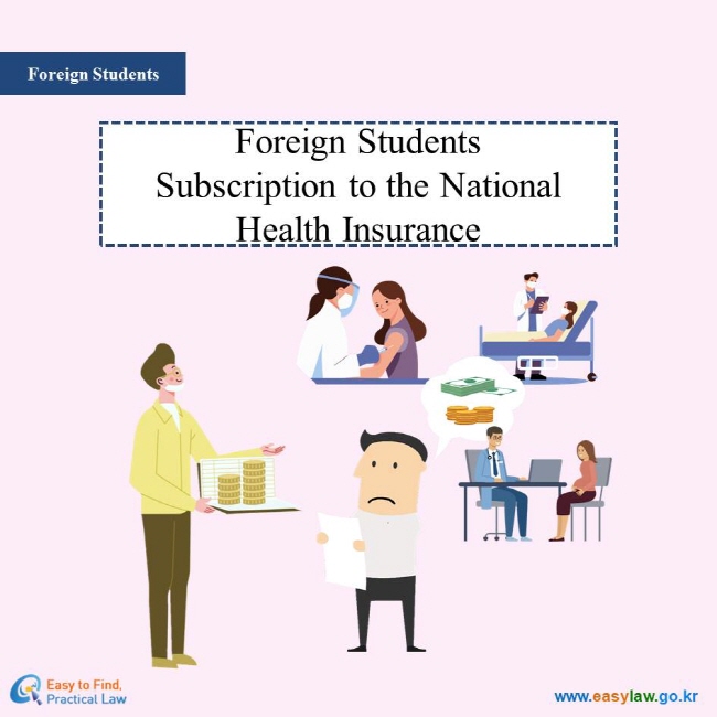 Foreign Students
Foreign Students Subx-scription to the National Health Insurance
Easy to Find, Practical Law
www.easylaw.go.kr