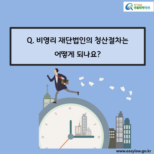 Q. 비영리 재단법인의 청산절차는 
어떻게 되나요?