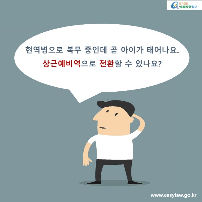 현역병으로 복무 중인데 곧 아이가 태어나요.
상근예비역으로 전환할 수 있나요?