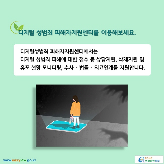 디지털 성범죄 피해자지원센터를 이용해보세요. 디지털성범죄 피해자지원센터에서는 디지털 성범죄 피해에 대한 접수 등 상담지원, 삭제지원 및 유포 현황 모니터링, 수사ᆞ법률ᆞ의료연계를 지원합니다.