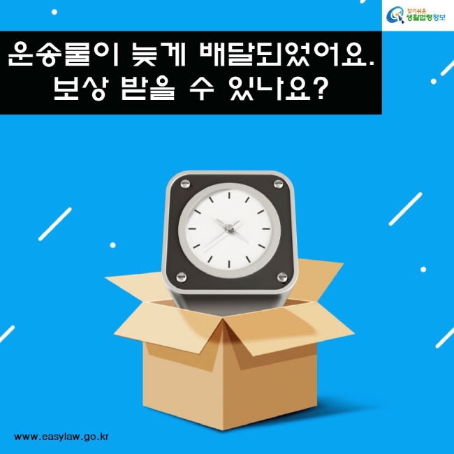 운송물이 늦게 배달되었어요. 보상 받을 수 있나요?
찾기쉬운생활법령정보
www.easylaw.go.kr
