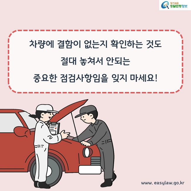 차량에 결함이 없는지 확인하는 것도 절대 놓쳐서 안되는 중요한 점검사항임을 잊지 마세요!