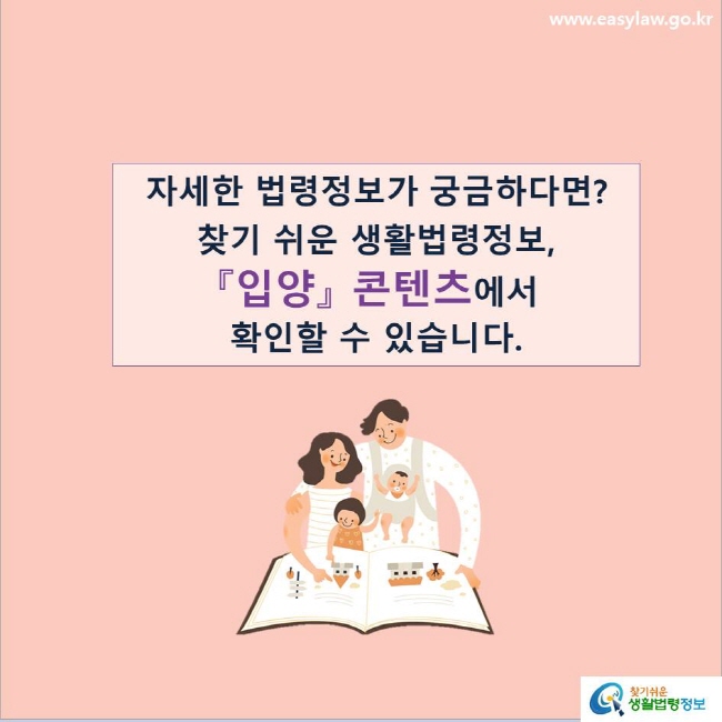 자세한 법령정보가 궁금하다면?
찾기 쉬운 생활법령정보, 『입양』 콘텐츠에서 확인할 수 있습니다.