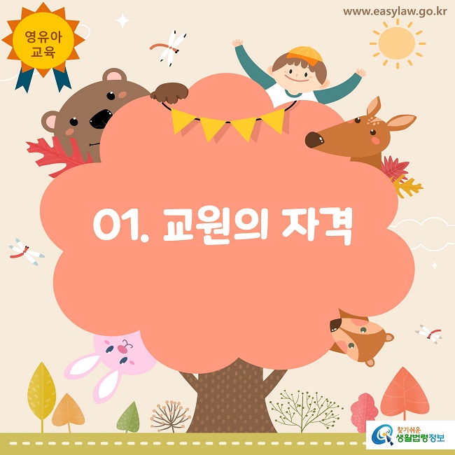 영유아교육
www.easylaw.co.kr
01. 교원의 자격
찾기쉬운 생활법령정보 로고