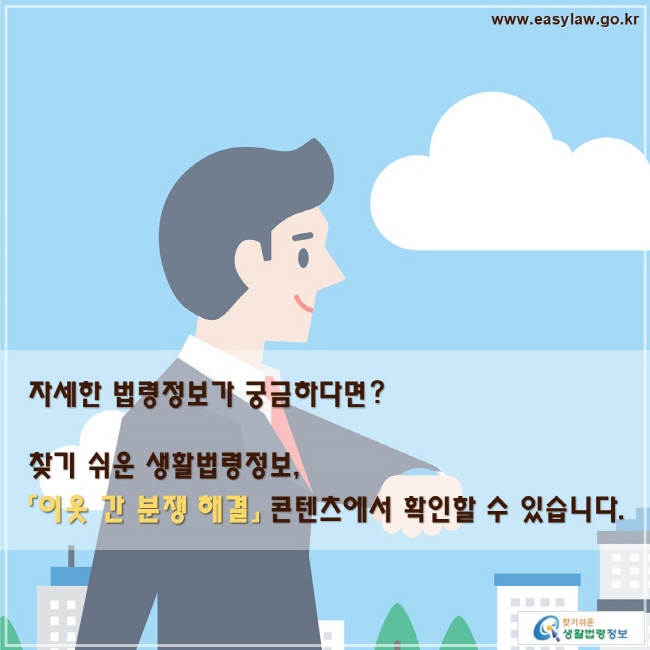 자세한 법령정보가 궁금하다면? 찾기 쉬운 생활법령정보,
「이웃 간 분쟁 해결」 콘텐츠에서 확인할 수 있습니다.