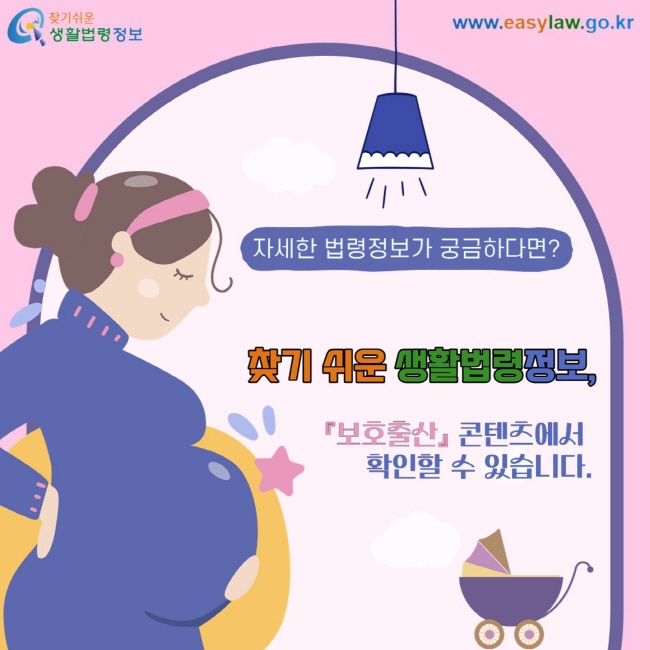 자세한 법령정보가 궁금하다면? 찾기 쉬운 생활법령정보, 『보호출산』 콘텐츠에서 확인할 수 있습니다.