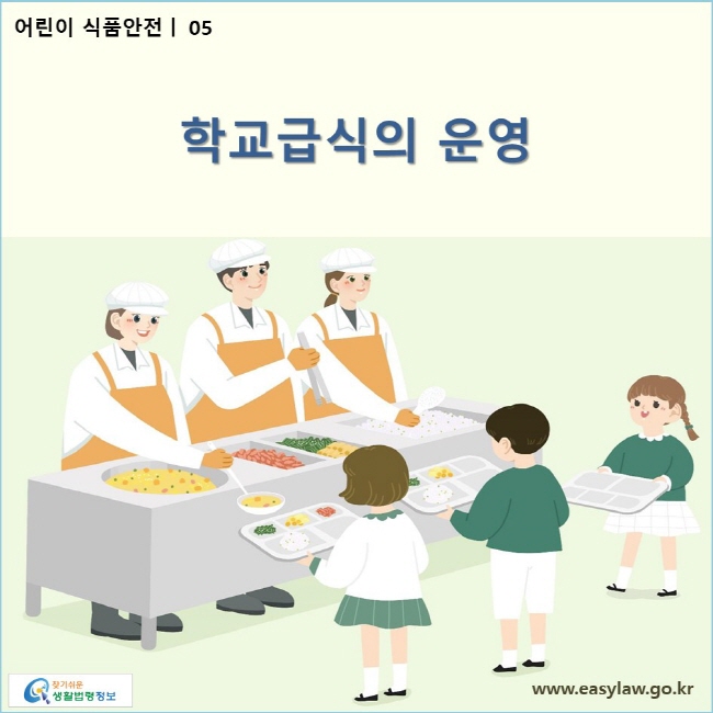 어린이 식품안전 | 05 학교급식의 운영
www.easylaw.go.kr 찾기 쉬운 생활법령정보 로고