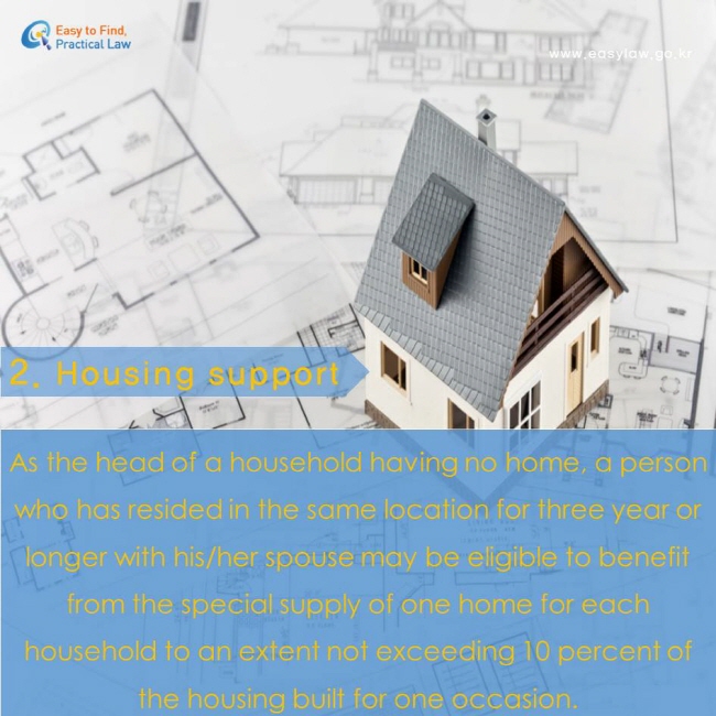 Housing support. As the head of a household having no home, a person who has resided in the same location for three year or longer with his/her spouse may be eligible to benefit from the special supply of one home for each household to an extent not exceeding 10 percent of the housing built for one occasion.