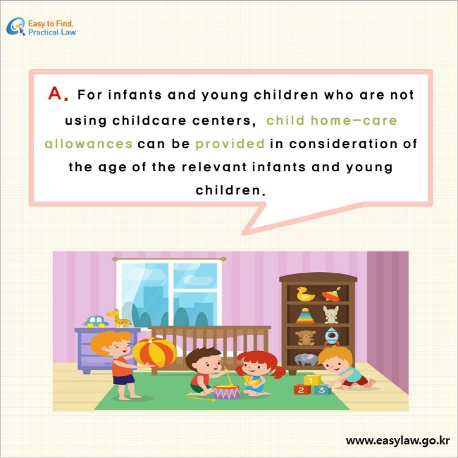A. For infants and young children who are not using childcare centers,  child home-care allowances can be provided in consideration of the age of the relevant infants and young children.
