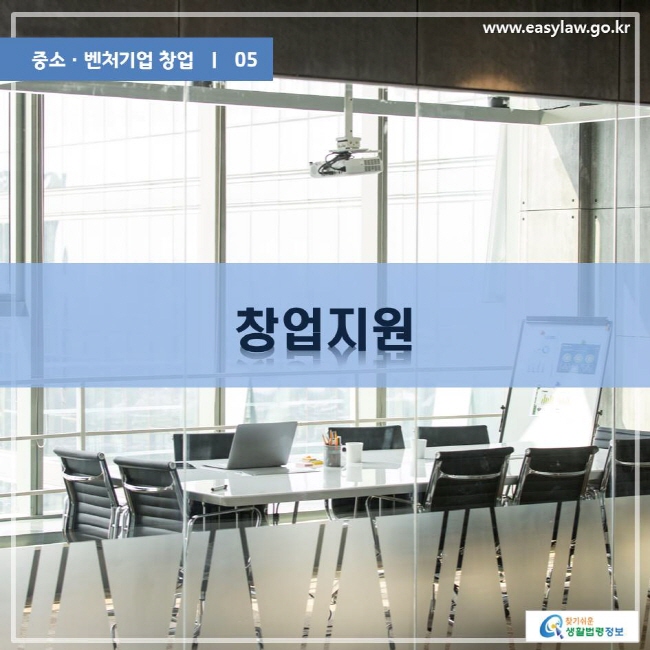 중소ㆍ벤처기업 창업 05 창업지원 www.easylaw.go.kr 찾기쉬운생활법령정보 로고