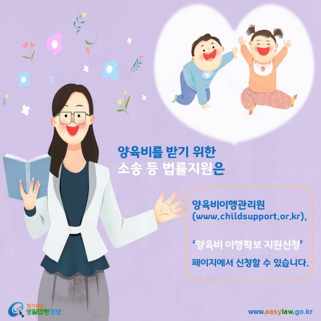 양육비를 받기 위한 소송 등 법률지원은 양육비이행관리원(www.childsupport.or.kr), ‘양육비 이행확보 지원신청’ 페이지에서 신청할 수 있습니다.