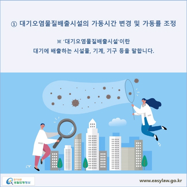 ① 대기오염물질배출시설의 가동시간 변경 및 가동률 조정※ ‘대기오염물질배출시설’이란 대기에 배출하는 시설물, 기계, 기구 등을 말합니다.