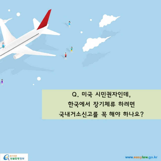 Q. 미국 시민권자인데, 한국에서 장기체류 하려면 국내거소신고를 꼭 해야 하나요?