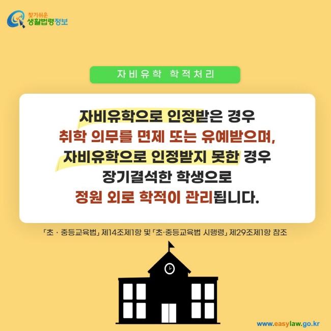 자비유학 학적처리: 자비유학으로 인정받은 경우 취학 의무를&nbsp;면제 또는 유예받으며, 자비유학으로 인정받지 못한 경우 장기결석한 학생으로 정원 외로 학적이 관리됩니다.「초ㆍ중등교육법」 제14조제1항 및 「초·중등교육법 시행령」 제29조제1항 참조