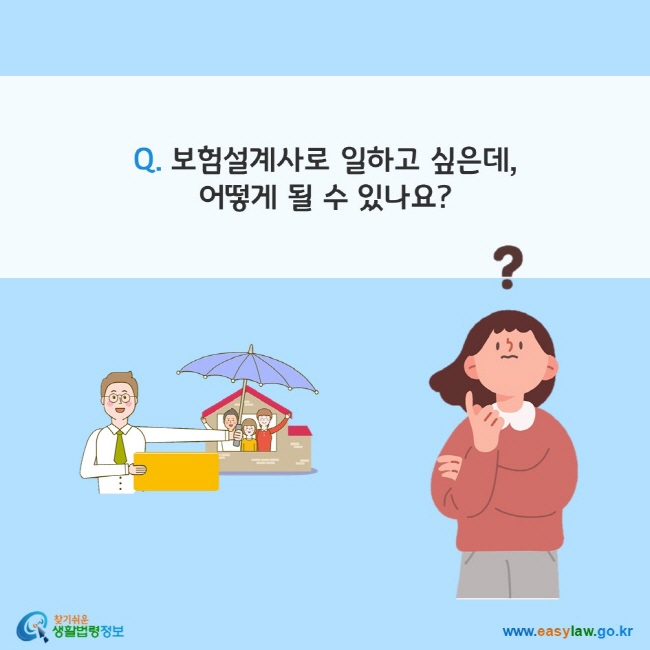 www.easylaw.go.kr Q. 보험설계사로 일하고 싶은데, 어떻게 될 수 있나요?