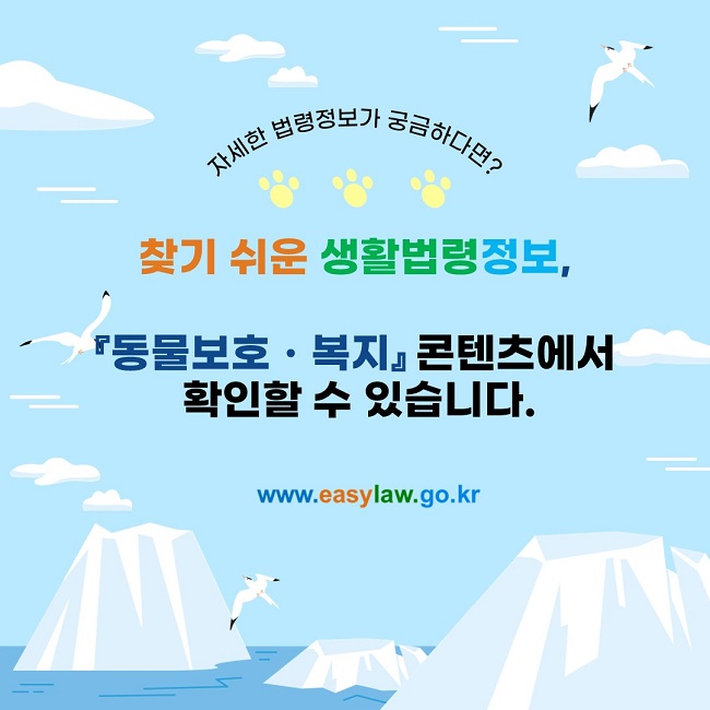 자세한 법령정보가 궁금하다면?  찾기 쉬운 생활법령정보,   『동물보호ㆍ복지』 콘텐츠에서  확인할 수 있습니다.