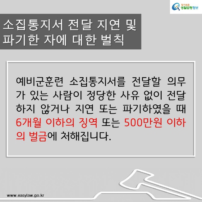 찾기쉬운생활법령정보
소집통지서 전달 지연 및 파기한 자에 대한 벌칙 
예비군훈련 소집통지서를 전달할 의무가 있는 사람이 정당한 사유 없이 전달하지 않거나 지연 또는 파기하였을 때 6개월 이하의 징역 또는 500만원 이하의 벌금에 처해집니다. 
www.easylaw.go.kr