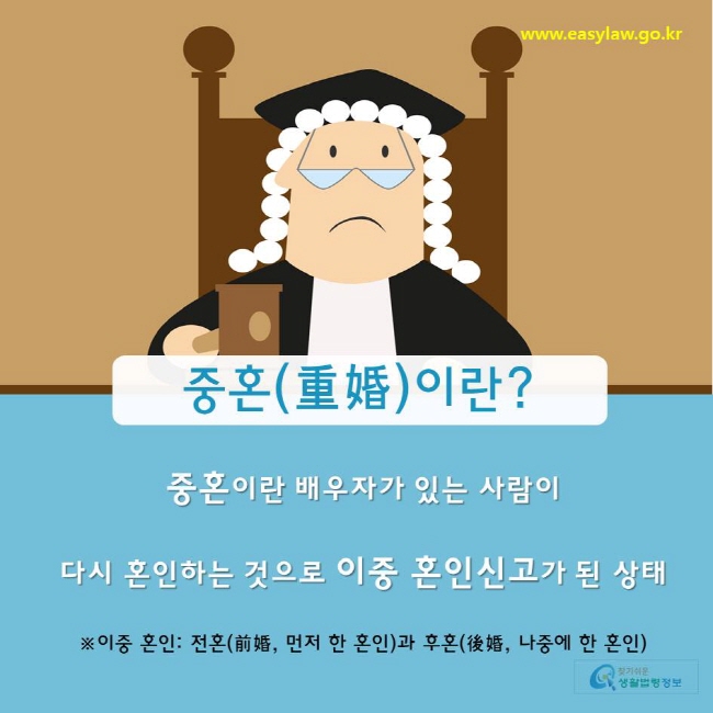 찾기쉬운생활법령정보 www.easylaw.go.kr 
중혼(重婚)이란? 
중혼이란 배우자가 있는 사람이  다시 혼인하는 것으로 이중 혼인신고가 된 상태  
※이중 혼인: 전혼(前婚, 먼저 한 혼인)과 후혼(後婚, 나중에 한 혼인) 