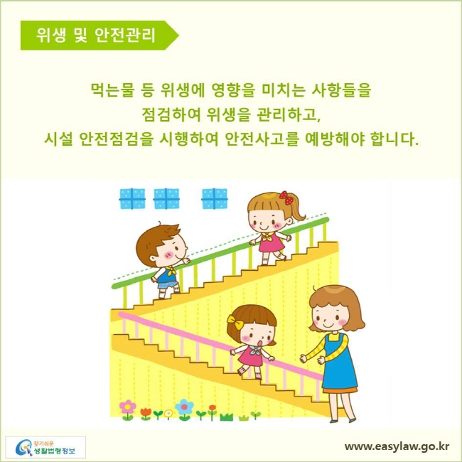 위생 및 안전관리

먹는물 등 위생에 영향을 미치는 사항들을 점검하여 위생을 관리하고, 시설 안전점검을 시행하여 안전사고를 예방해야 합니다.