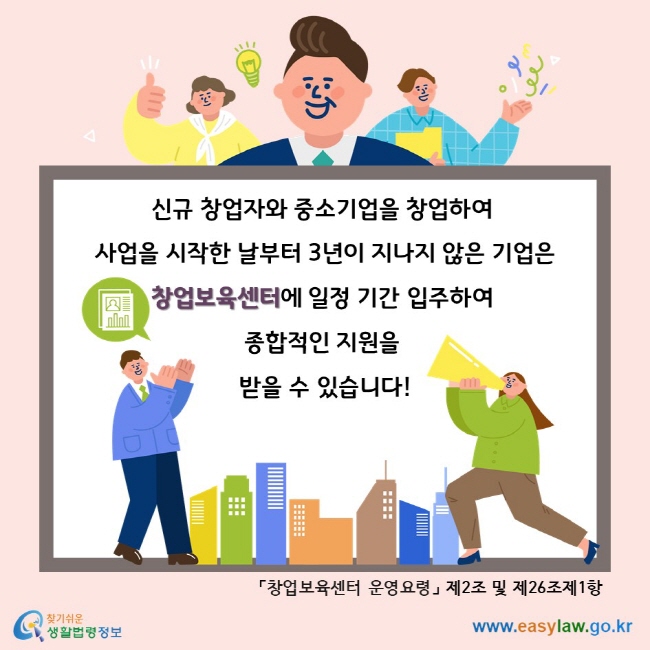 신규 창업자와 중소기업을 창업하여 사업을 시작한 날부터 3년이 지나지 않은 기업은 창업보육센터에 일정 기간 입주하여 종합적인 지원을 받을 수 있습니다!「창업보육센터 운영요령」 제2조 및 제26조제1항