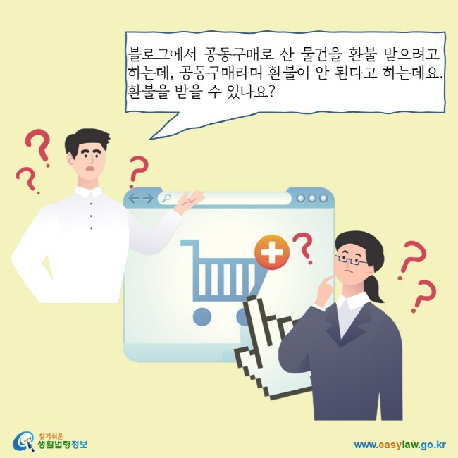 블로그에서 공동구매로 산 물건을 환불 받으려고 하는데, 공동구매라며 환불이 안 된다고 하는데요. 환불을 받을 수 있나요?
찾기쉬운 생활법령정보 로고
www.easylaw.go.kr