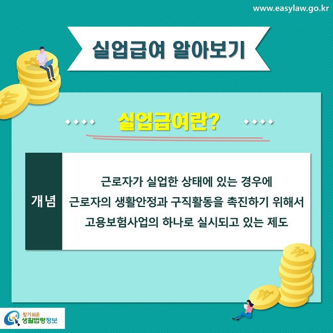 실업급여 알아보기
실업급여란?
개념
근로자가 실업한 상태에 있는 경우에 
근로자의 생활안정과 구직활동을 촉진하기 위해서 
고용보험사업의 하나로 실시되고 있는 제도
