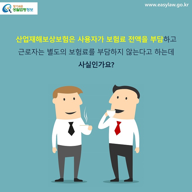 산업재해보상보험은 사용자가 보험료 전액을 부담하고 근로자는 별도의 보험료를 부담하지 않는다고 하는데 사실인가요? 