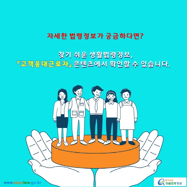 자세한 법령정보가 궁금하다면?

찾기 쉬운 생활법령정보,
「고객응대근로자」 콘텐츠에서 확인할 수 있습니다.