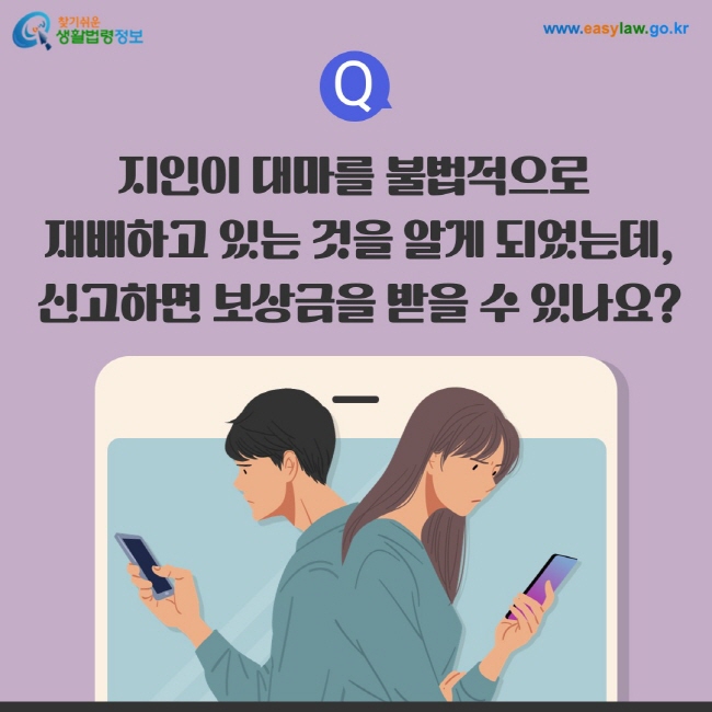 질문: 지인이 대마를 불법적으로  재배하고 있는 것을 알게 되었는데, 신고하면 보상금을 받을 수 있나요?